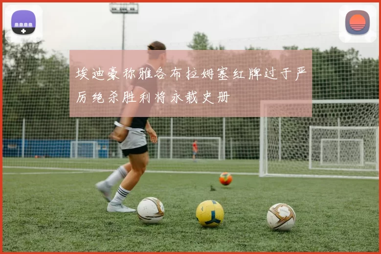 埃迪豪称雅各布拉姆塞红牌过于严厉绝杀胜利将永载史册