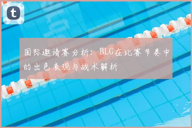 国际邀请赛分析：BLG在比赛节奏中的出色表现与战术解析