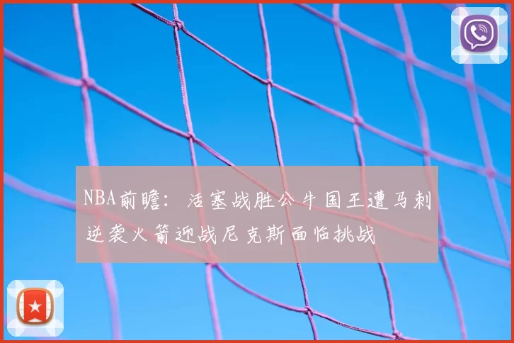 NBA前瞻:活塞战胜公牛国王遭马刺逆袭火箭迎战尼克斯面临挑战