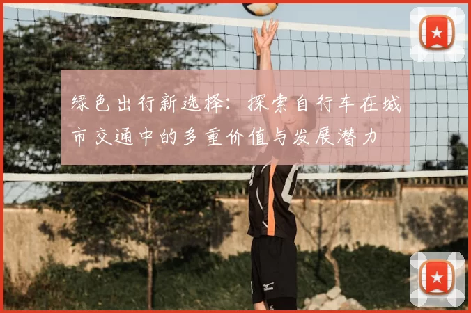 绿色出行新选择：探索自行车在城市交通中的多重价值与发展潜力