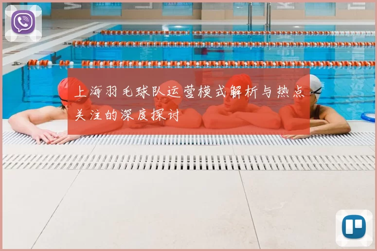 上海羽毛球队运营模式解析与热点关注的深度探讨