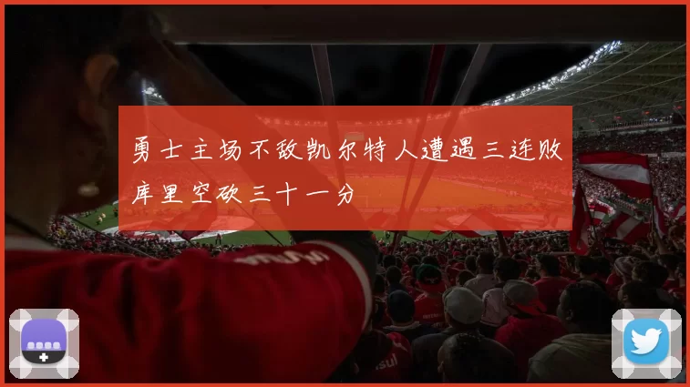 勇士主场不敌凯尔特人遭遇三连败库里空砍三十一分