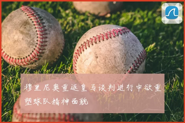 穆里尼奥重返皇马谈判进行中欲重塑球队精神面貌
