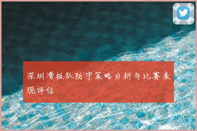 深圳滑板队防守策略分析与比赛表现评估