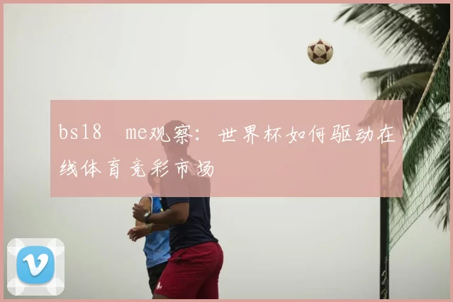 bs18婰me观察:世界杯如何驱动在线体育竞彩市场