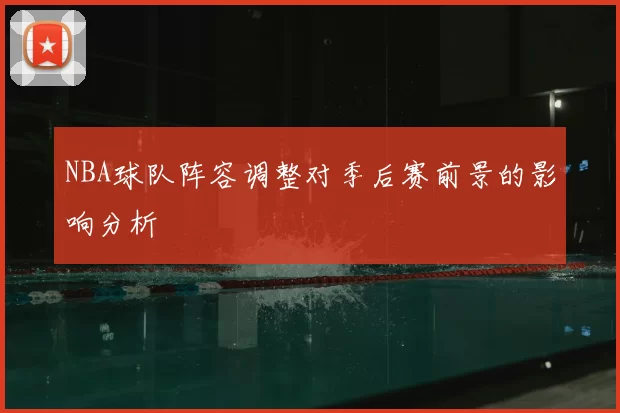 NBA球队阵容调整对季后赛前景的影响分析