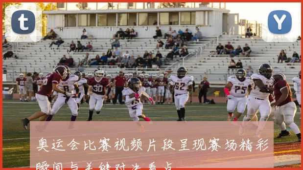 奥运会比赛视频片段呈现赛场精彩瞬间与关键对决看点
