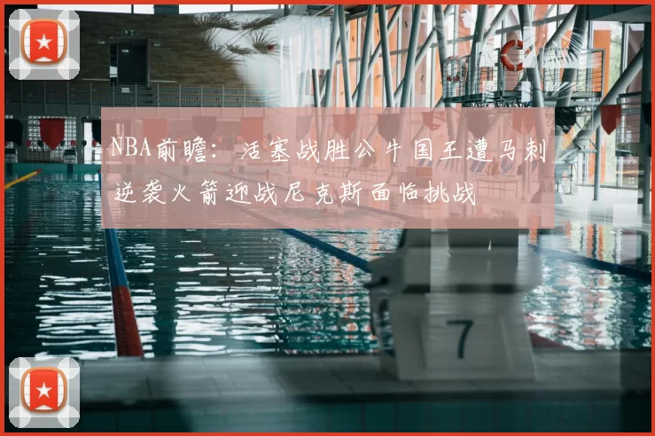 NBA前瞻：活塞战胜公牛国王遭马刺逆袭火箭迎战尼克斯面临挑战