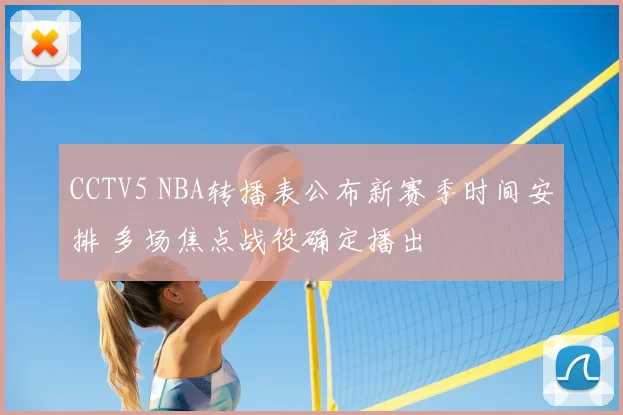 CCTV5 NBA转播表公布新赛季时间安排 多场焦点战役确定播出
