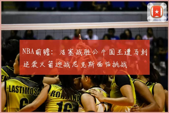 NBA前瞻：活塞战胜公牛国王遭马刺逆袭火箭迎战尼克斯面临挑战