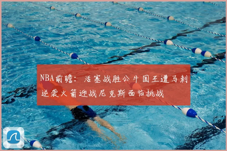 NBA前瞻：活塞战胜公牛国王遭马刺逆袭火箭迎战尼克斯面临挑战