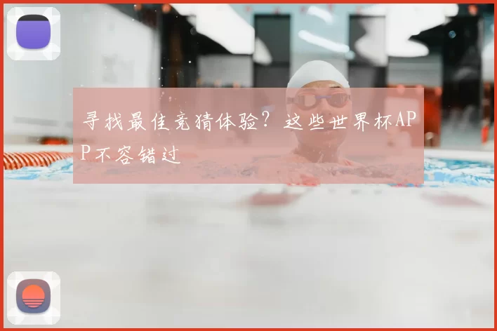 寻找最佳竞猜体验？这些世界杯APP不容错过