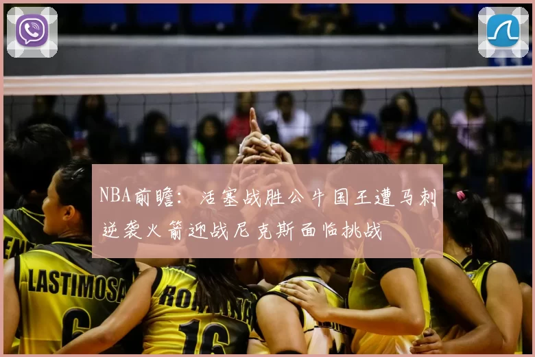 NBA前瞻:活塞战胜公牛国王遭马刺逆袭火箭迎战尼克斯面临挑战