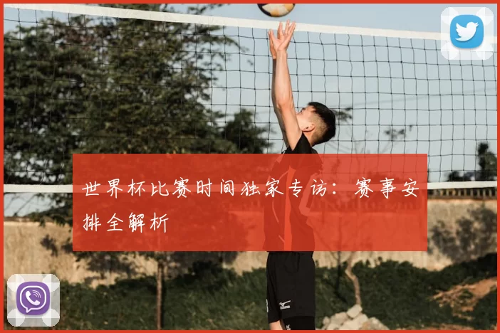 世界杯比赛时间独家专访:赛事安排全解析