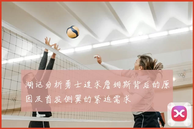 湖记分析勇士追求詹姆斯背后的原因及首发侧翼的紧迫需求