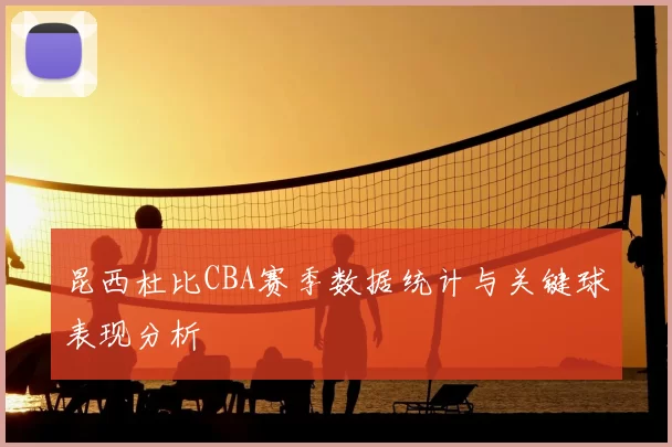 昆西杜比CBA赛季数据统计与关键球表现分析