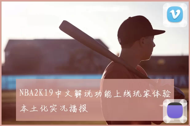 NBA2K19中文解说功能上线玩家体验本土化实况播报