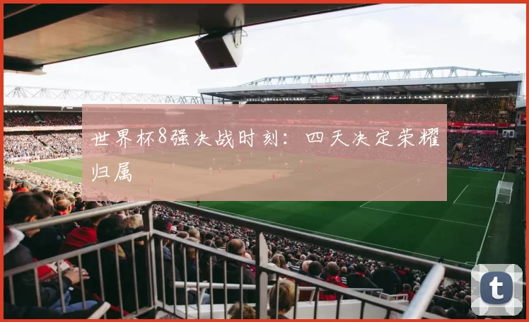 世界杯8强决战时刻:四天决定荣耀归属