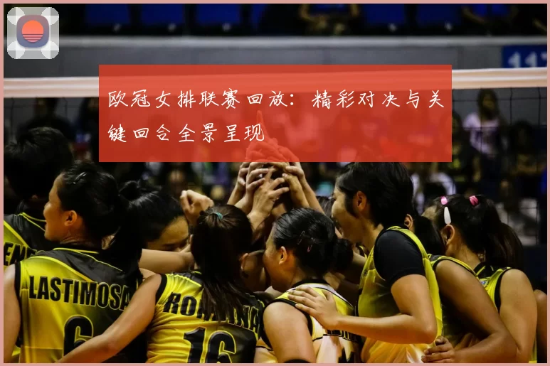 欧冠女排联赛回放：精彩对决与关键回合全景呈现