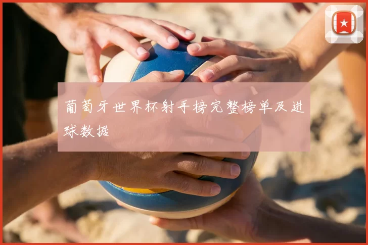 葡萄牙世界杯射手榜完整榜单及进球数据