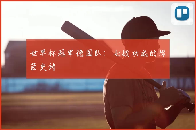 世界杯冠军德国队：七战功成的绿茵史诗