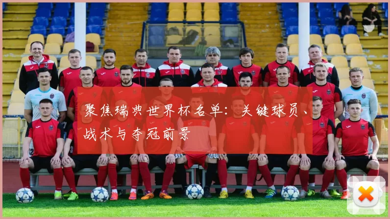 聚焦瑞典世界杯名单：关键球员、战术与夺冠前景