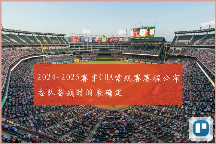 2024-2025赛季CBA常规赛赛程公布各队备战时间表确定
