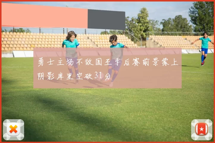 勇士主场不敌国王季后赛前景蒙上阴影库里空砍31分