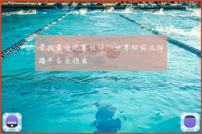 寻找最佳观赛伙伴:世界杯实况转播平台全指南