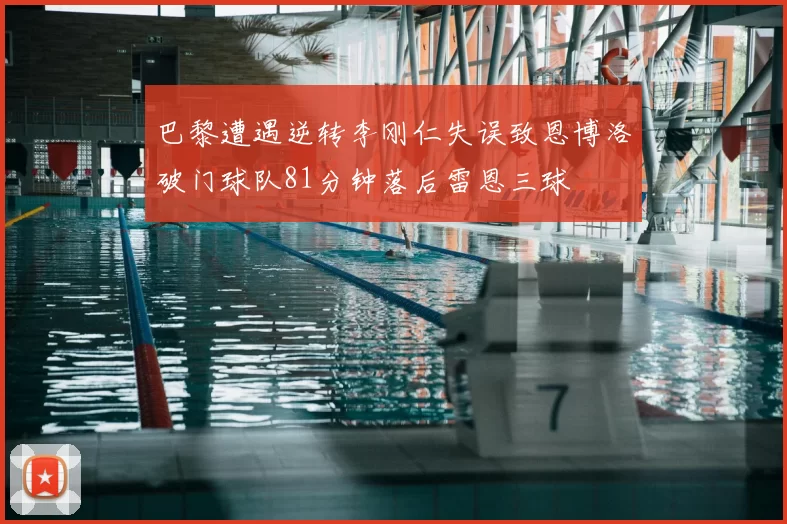 巴黎遭遇逆转李刚仁失误致恩博洛破门球队81分钟落后雷恩三球