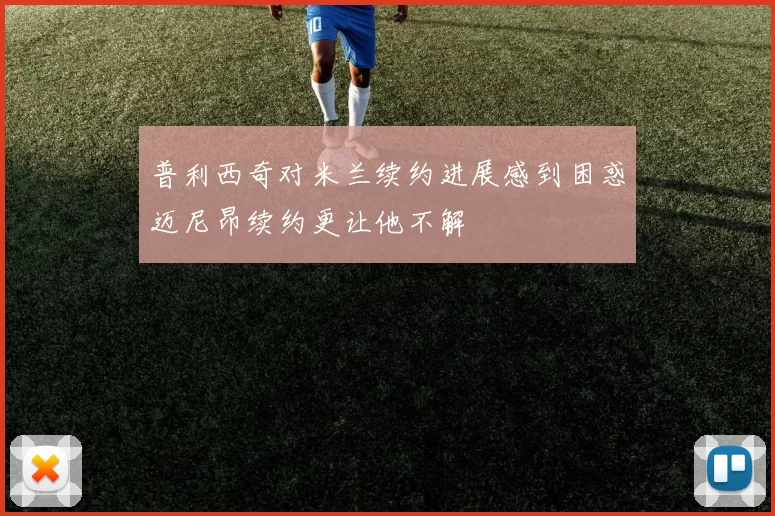 普利西奇对米兰续约进展感到困惑迈尼昂续约更让他不解