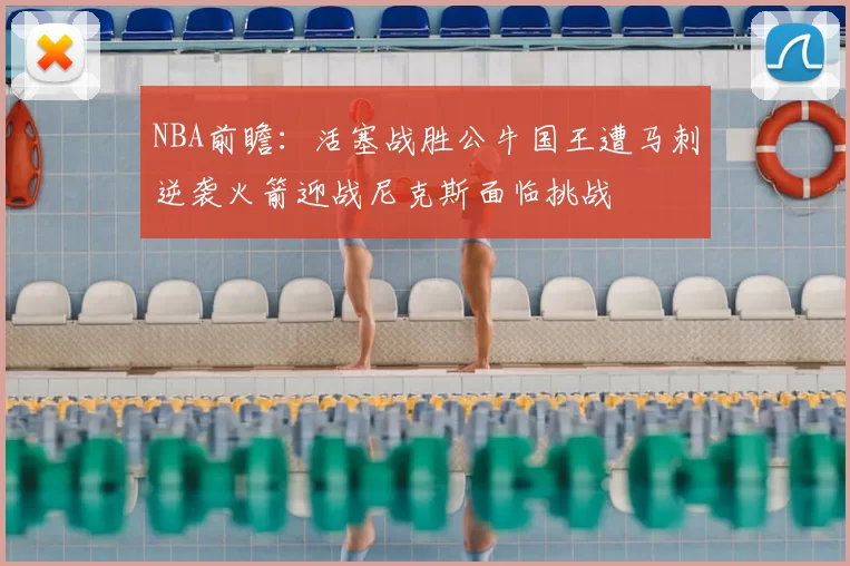 NBA前瞻:活塞战胜公牛国王遭马刺逆袭火箭迎战尼克斯面临挑战