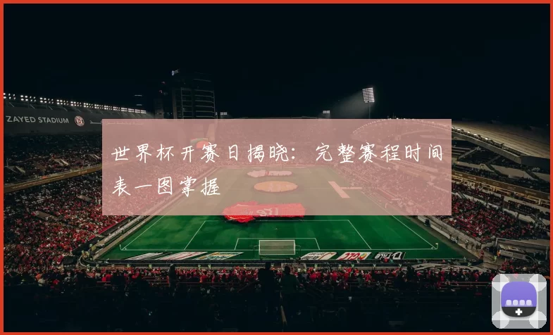 世界杯开赛日揭晓：完整赛程时间表一图掌握