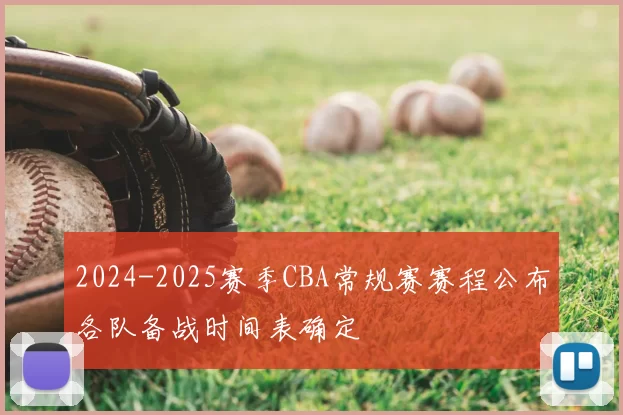 2024-2025赛季CBA常规赛赛程公布各队备战时间表确定