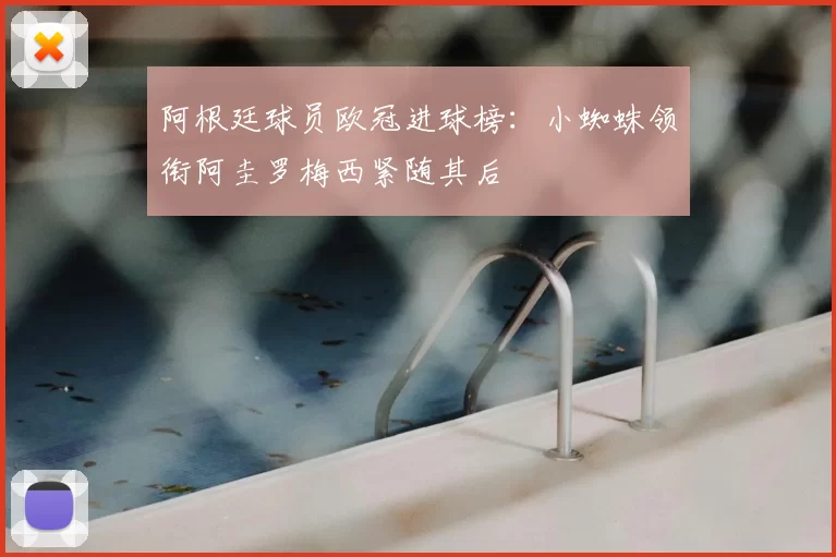 阿根廷球员欧冠进球榜：小蜘蛛领衔阿圭罗梅西紧随其后