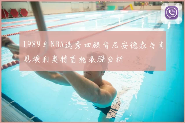 1989年NBA选秀回顾肯尼安德森与肖恩埃利奥特首轮表现分析