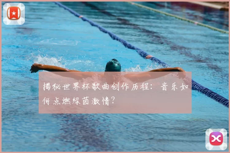揭秘世界杯歌曲创作历程：音乐如何点燃绿茵激情？
